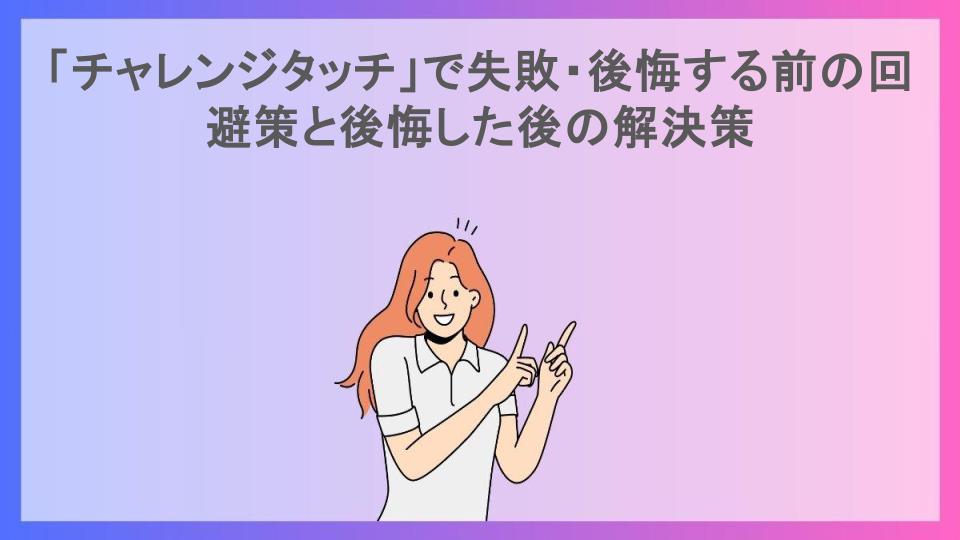 「チャレンジタッチ」で失敗・後悔する前の回避策と後悔した後の解決策